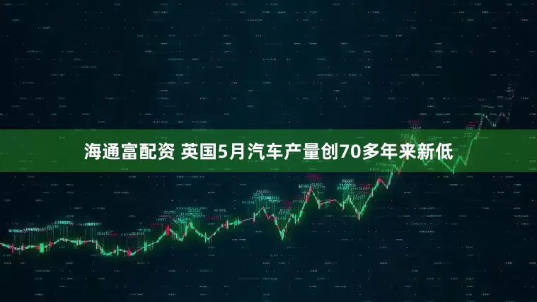 海通富配资 英国5月汽车产量创70多年来新低