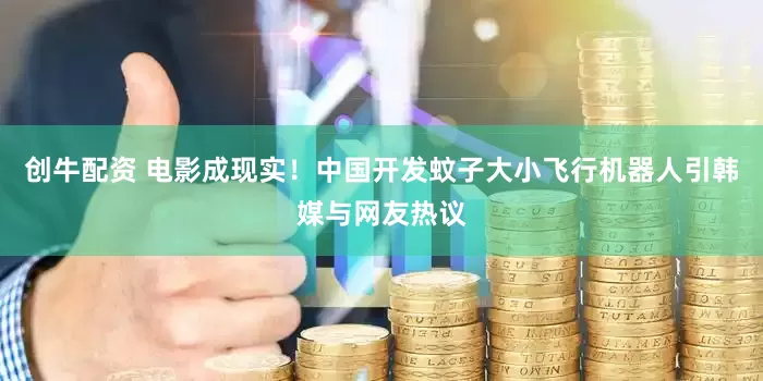 创牛配资 电影成现实！中国开发蚊子大小飞行机器人引韩媒与网友热议