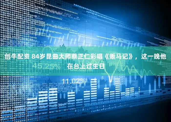 创牛配资 84岁昆曲大师蔡正仁彩唱《贩马记》，这一晚他在台上过生日