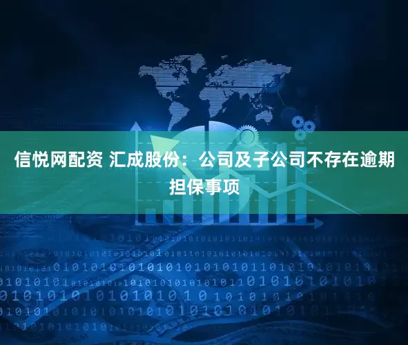 信悦网配资 汇成股份：公司及子公司不存在逾期担保事项