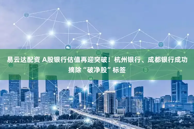 易云达配资 A股银行估值再迎突破！杭州银行、成都银行成功摘除“破净股”标签
