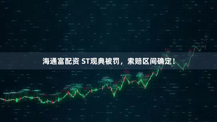 海通富配资 ST观典被罚，索赔区间确定！