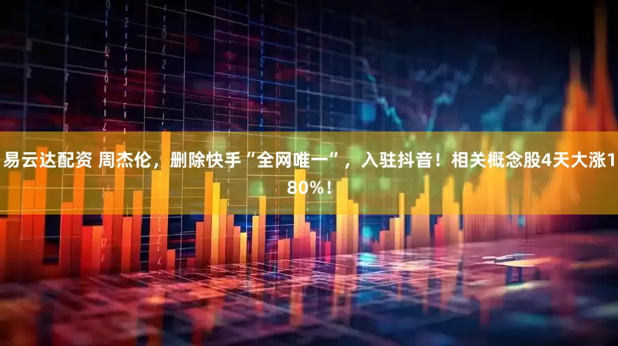 易云达配资 周杰伦，删除快手“全网唯一”，入驻抖音！相关概念股4天大涨180%！