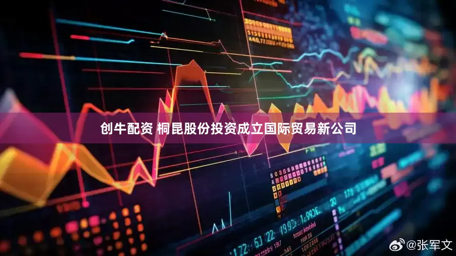 创牛配资 桐昆股份投资成立国际贸易新公司