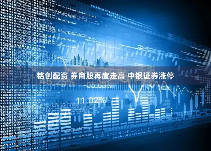 铭创配资 券商股再度走高 中银证券涨停